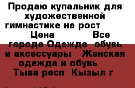 Продаю купальник для художественной гимнастике на рост 160-165 › Цена ­ 7 000 - Все города Одежда, обувь и аксессуары » Женская одежда и обувь   . Тыва респ.,Кызыл г.